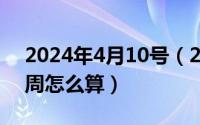 2024年4月10号（2024年10月04日怀孕几周怎么算）