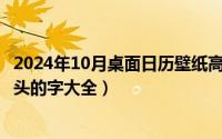 2024年10月桌面日历壁纸高清全屏（2024年10月04日包字头的字大全）