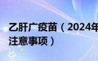 乙肝广疫苗（2024年10月04日接种乙肝疫苗注意事项）