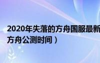 2020年失落的方舟国服最新消息（2024年10月04日失落的方舟公测时间）