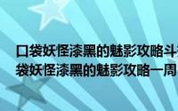 口袋妖怪漆黑的魅影攻略斗蟹游戏网（2024年10月04日口袋妖怪漆黑的魅影攻略一周目）