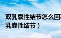 双乳囊性结节怎么回事（2024年10月04日双乳囊性结节）