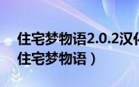 住宅梦物语2.0.2汉化版（2024年10月04日住宅梦物语）