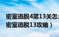 密室逃脱4第13关怎么过（2024年10月04日密室逃脱13攻略）