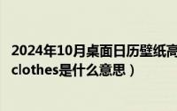 2024年10月桌面日历壁纸高清彼岸最新（2024年10月05日clothes是什么意思）