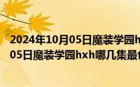 2024年10月05日魔装学园hxh哪几集最色了（2024年10月05日魔装学园hxh哪几集最色）