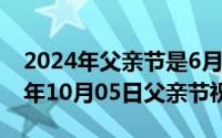 2024年父亲节是6月的第几个星期日（2024年10月05日父亲节祝福）