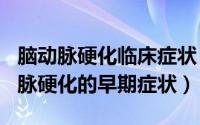 脑动脉硬化临床症状（2024年10月05日脑动脉硬化的早期症状）