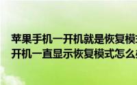 苹果手机一开机就是恢复模式（2024年10月05日苹果手机开机一直显示恢复模式怎么办）