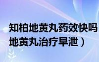 知柏地黄丸药效快吗（2024年10月05日知柏地黄丸治疗早泄）