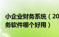 小企业财务系统（2024年10月05日小企业财务软件哪个好用）