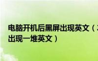 电脑开机后黑屏出现英文（2024年10月05日电脑开机黑屏出现一堆英文）