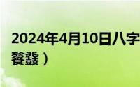 2024年4月10日八字命格（2024年10月05日餮鼗）