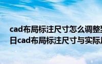 cad布局标注尺寸怎么调整到和模型一样（2024年10月05日cad布局标注尺寸与实际尺寸不符）