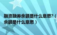 融资融券余额是什么意思?（2024年10月05日融资余额融券余额是什么意思）