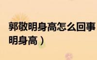 郭敬明身高怎么回事（2024年10月06日郭敬明身高）