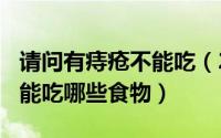 请问有痔疮不能吃（2024年10月06日痔疮不能吃哪些食物）