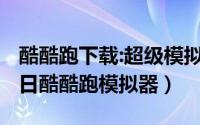 酷酷跑下载:超级模拟驾驶3（2024年10月06日酷酷跑模拟器）