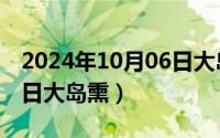 2024年10月06日大岛熏吗（2024年10月06日大岛熏）