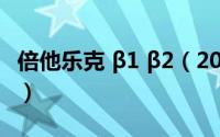 倍他乐克 β1 β2（2024年10月06日倍他乐可）