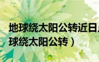 地球绕太阳公转近日点（2024年10月06日地球绕太阳公转）