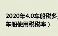 2020年4.0车船税多少钱（2024年10月06日车船使用税税率）