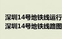 深圳14号地铁线运行时间（2024年10月06日深圳14号地铁线路图）