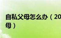 自私父母怎么办（2024年10月06日自私的父母）