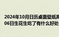 2024年10月日历桌面壁纸高清全屏电脑最新（2024年10月06日生花生吃了有什么好处和坏处）