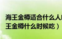 海王金樽适合什么人吃（2024年10月06日海王金樽什么时候吃）