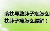 落枕导致脖子疼怎么办（2024年10月06日落枕脖子痛怎么缓解）