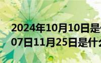 2024年10月10日是什么日子（2024年10月07日11月25日是什么星座）