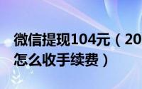 微信提现104元（2024年10月07日微信体现怎么收手续费）