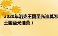 2020年洛克王国圣光迪莫怎么进化（2024年10月07日洛克王国圣光迪莫）