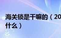 海关锁是干嘛的（2024年10月07日海关锁是什么）