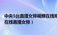 中央5台直播女排视频在线观看（2024年10月07日中央5套在线直播女排）