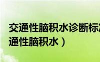 交通性脑积水诊断标准（2024年10月07日交通性脑积水）