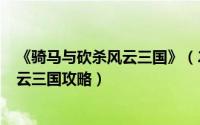 《骑马与砍杀风云三国》（2024年10月07日骑马与砍杀风云三国攻略）