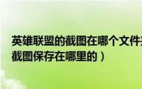 英雄联盟的截图在哪个文件夹（2024年10月07日英雄联盟截图保存在哪里的）