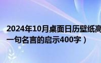 2024年10月桌面日历壁纸高清彼岸最新（2024年10月07日一句名言的启示400字）