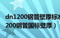 dn1200钢管壁厚标准（2024年10月07日dn200钢管国标壁厚）