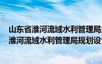 山东省淮河流域水利管理局地址（2024年10月07日山东省淮河流域水利管理局规划设计院）