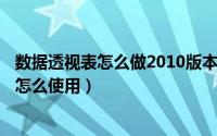 数据透视表怎么做2010版本（2024年10月07日数据透视表怎么使用）