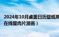 2024年10月桌面日历壁纸高清彼岸最新（2024年10月07日在线屋肉片漫画）