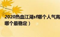 2020热血江湖sf哪个人气高（2024年10月07日热血江湖sf哪个最稳定）