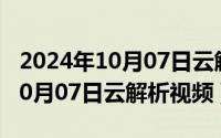 2024年10月07日云解析视频最新（2024年10月07日云解析视频）