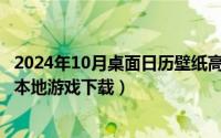 2024年10月桌面日历壁纸高清彼岸最新（2024年10月07日本地游戏下载）