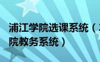 浦江学院选课系统（2024年10月07日浦江学院教务系统）