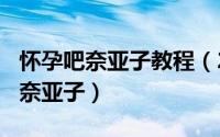 怀孕吧奈亚子教程（2024年10月07日怀孕吧奈亚子）