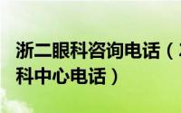 浙二眼科咨询电话（2024年10月07日浙二眼科中心电话）